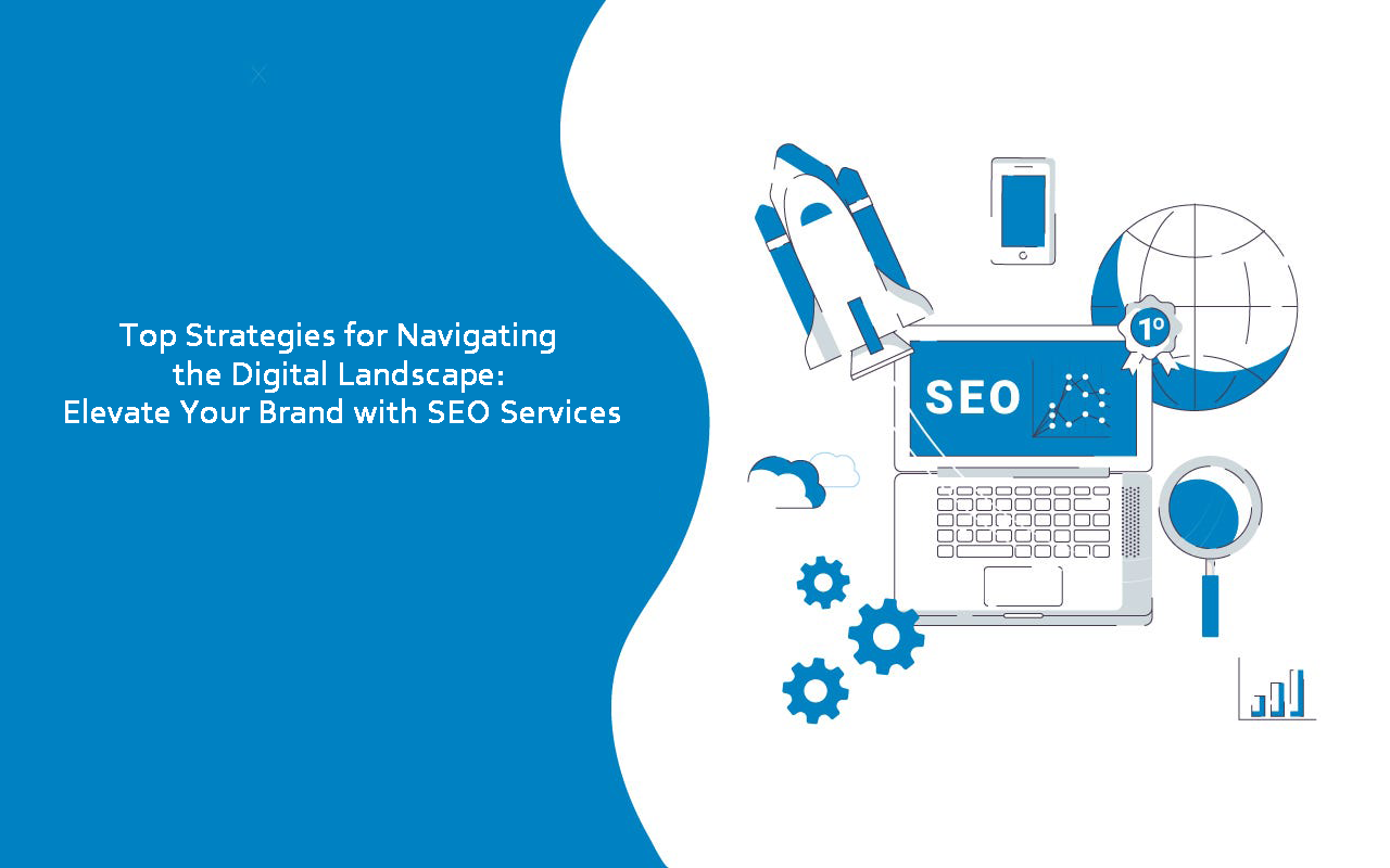 Top Strategies for Navigating the Digital Landscape: Elevate Your Brand with SEO Services
