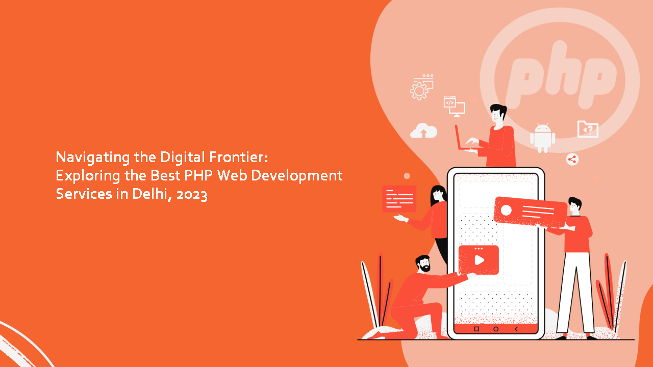 Navigating the Digital Frontier: Exploring the Best PHP Web Development Services in Delhi, 2023