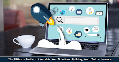 The Ultimate Guide to Complete Web Solutions: Building Your Online Presence