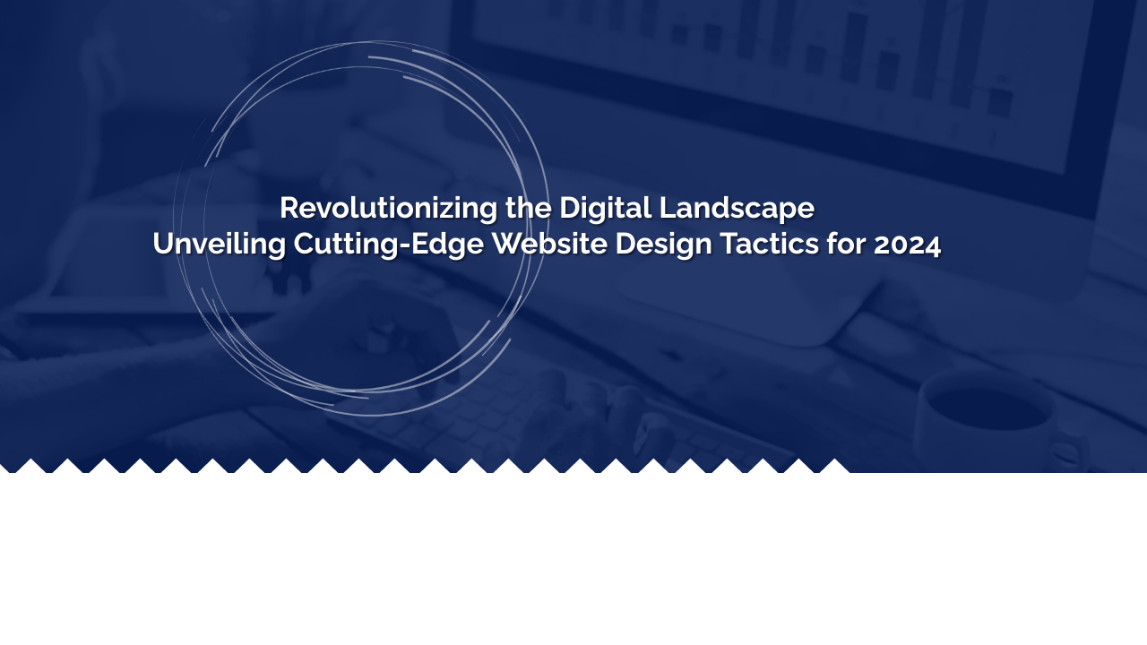 Revolutionizing the Digital Landscape: Unveiling Cutting-Edge Website Design Tactics for 2024