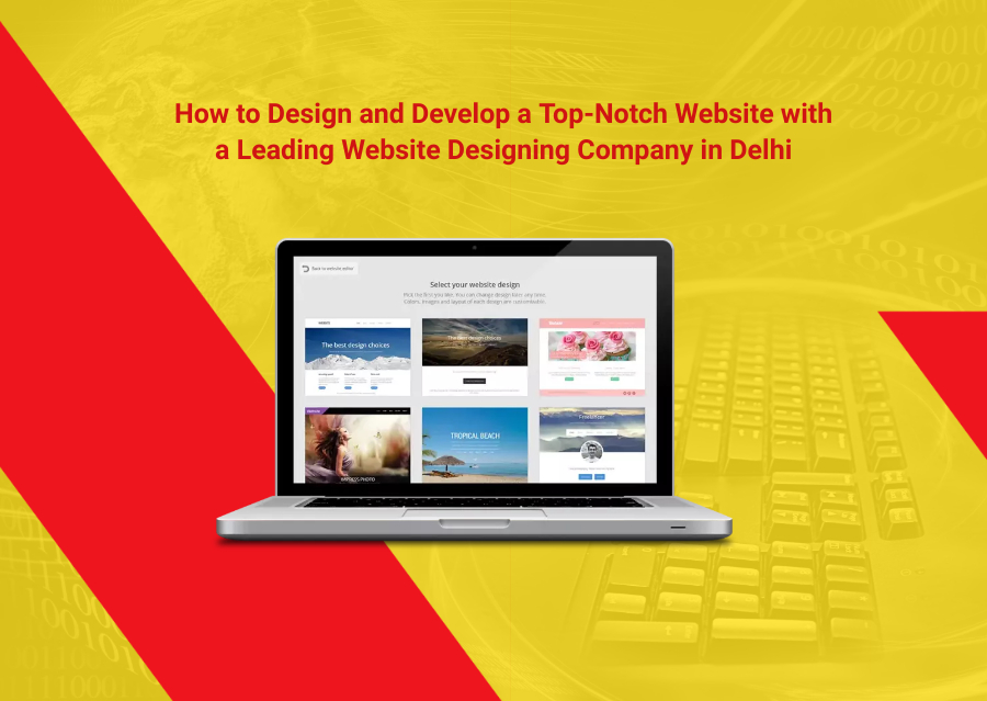 How to Design and Develop a Top-Notch Website with a Leading Website Designing Company in Delhi