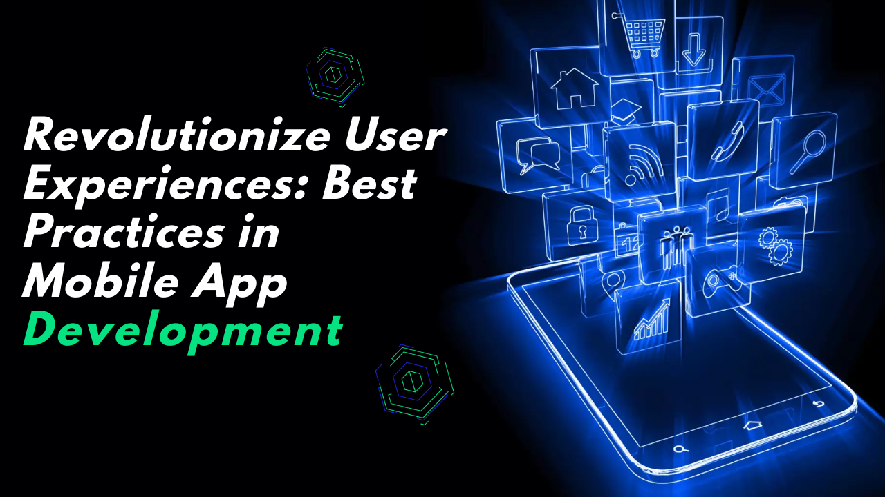 Revolutionize User Experiences: Best Practices in Mobile App Development